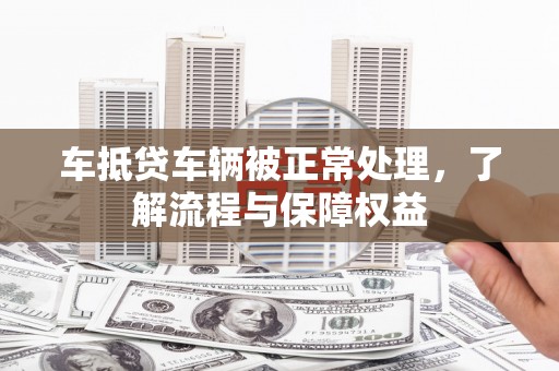 大鹏新区车抵贷车辆被正常处理，了解流程与保障权益