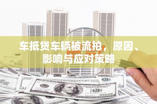 罗庄车抵贷车辆被流拍，原因、影响与应对策略