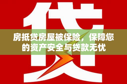 大鹏新区房抵贷房屋被保险，保障您的资产安全与贷款无忧