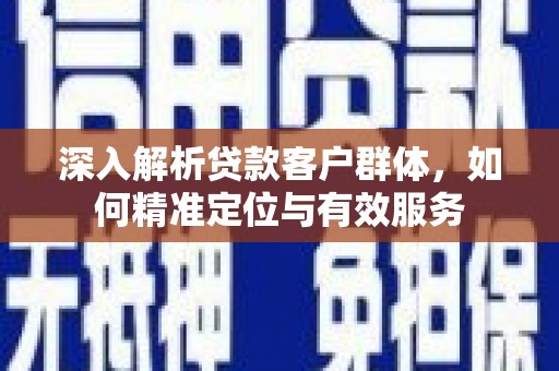 旬阳深入解析贷款客户群体，如何精准定位与有效服务