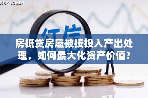 开福房抵贷房屋被按投入产出处理，如何最大化资产价值？