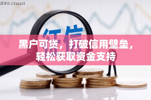 宁强黑户可贷，打破信用壁垒，轻松获取资金支持