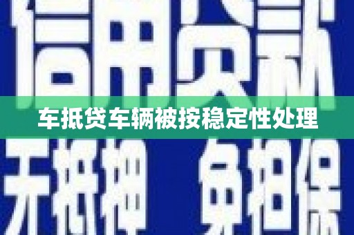 罗庄车抵贷车辆被按稳定性处理
