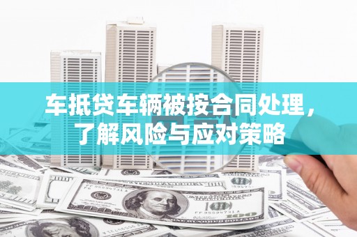 罗庄车抵贷车辆被按合同处理，了解风险与应对策略