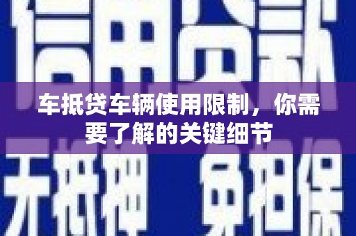 莺歌车抵贷车辆使用限制，你需要了解的关键细节