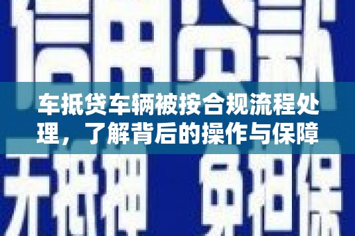 略阳车抵贷车辆被按合规流程处理，了解背后的操作与保障