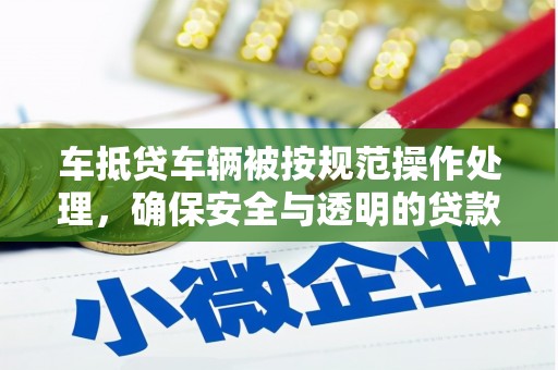 罗庄车抵贷车辆被按规范操作处理，确保安全与透明的贷款流程