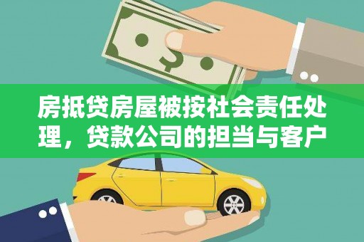 烈山房抵贷房屋被按社会责任处理，贷款公司的担当与客户的权益保障