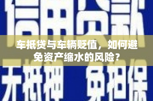 永吉车抵贷与车辆贬值，如何避免资产缩水的风险？